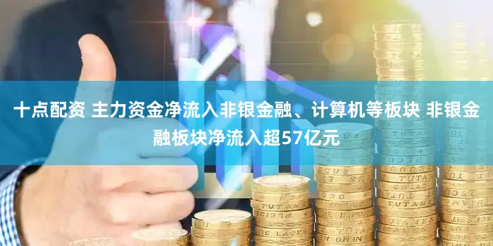 十点配资 主力资金净流入非银金融、计算机等板块 非银金融板块净流入超57亿元