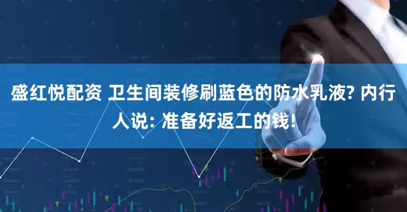 盛红悦配资 卫生间装修刷蓝色的防水乳液? 内行人说: 准备好返工的钱!