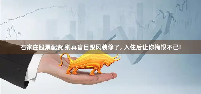 石家庄股票配资 别再盲目跟风装修了, 入住后让你悔恨不已!