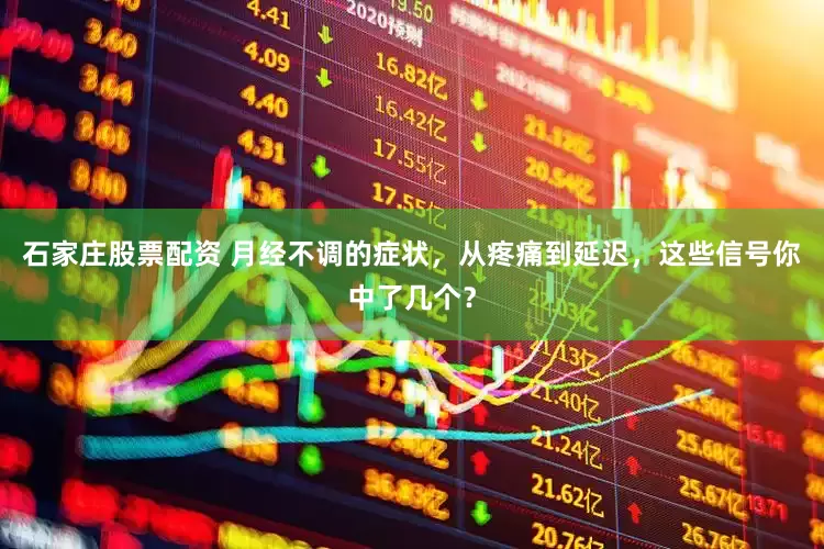 石家庄股票配资 月经不调的症状，从疼痛到延迟，这些信号你中了几个？