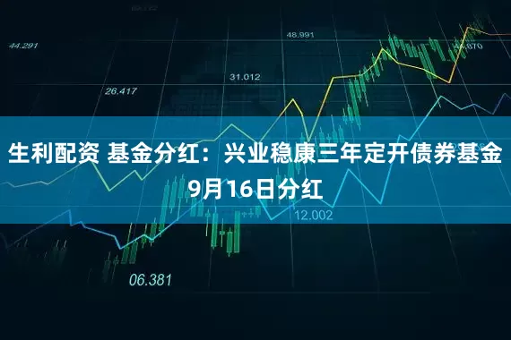 生利配资 基金分红：兴业稳康三年定开债券基金9月16日分红