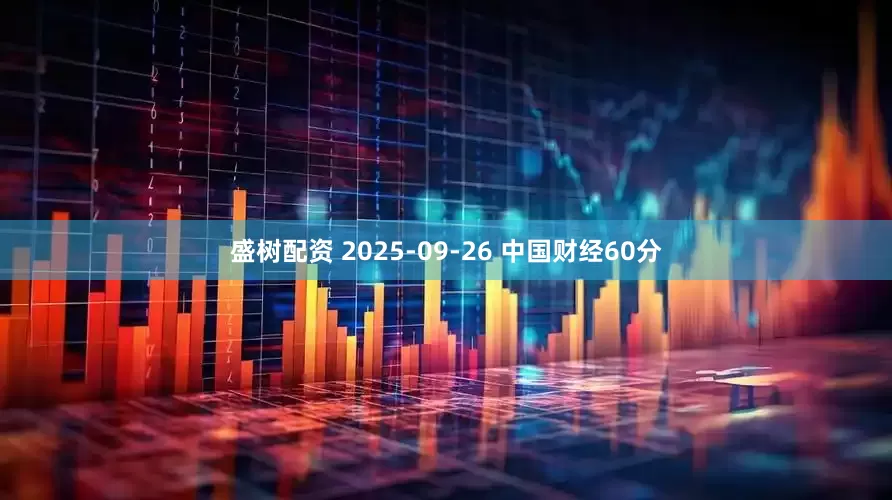 盛树配资 2025-09-26 中国财经60分