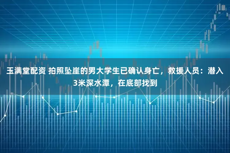 玉满堂配资 拍照坠崖的男大学生已确认身亡，救援人员：潜入3米深水潭，在底部找到