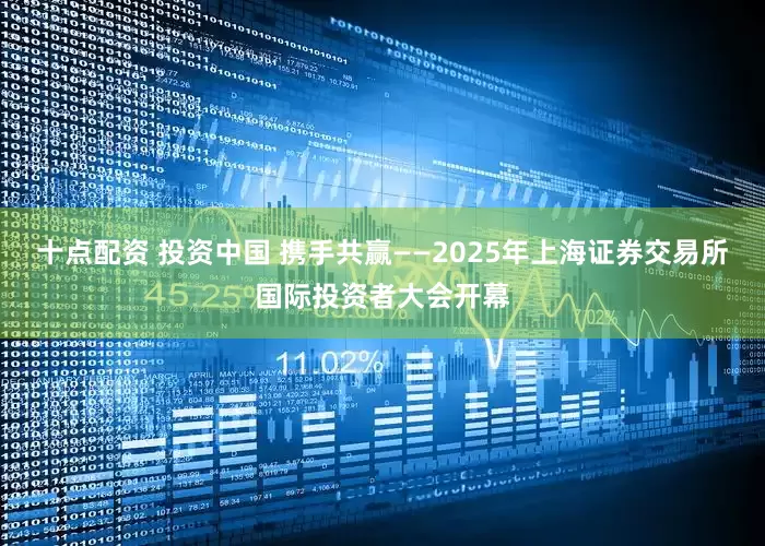 十点配资 投资中国 携手共赢——2025年上海证券交易所国际投资者大会开幕