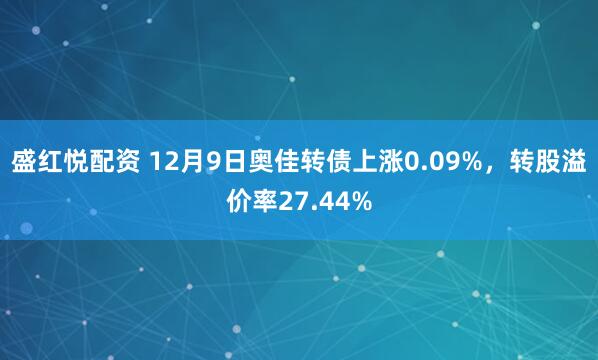 盛红悦配资 12月9日奥佳转债上涨0.09%，转股溢价率27.44%