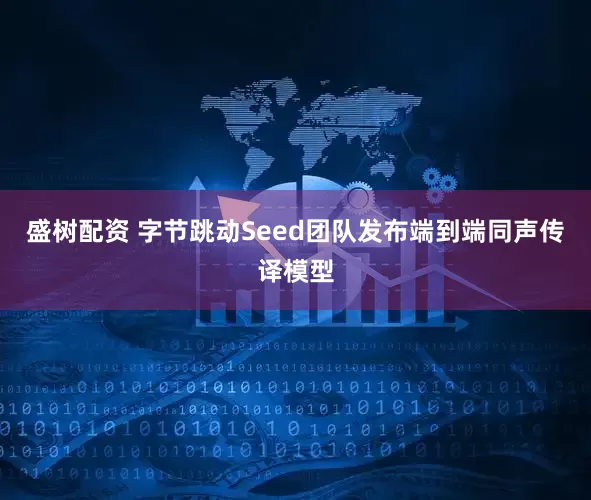 盛树配资 字节跳动Seed团队发布端到端同声传译模型