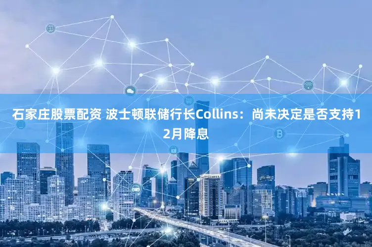 石家庄股票配资 波士顿联储行长Collins：尚未决定是否支持12月降息